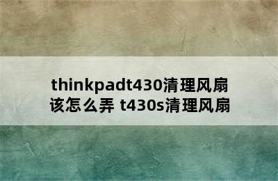 thinkpadt430清理风扇该怎么弄 t430s清理风扇